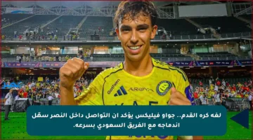 لغة كرة القدم.. جواو فيليكس يؤكد أن التواصل داخل النصر سهّل اندماجه مع الفريق السعودي بسرعة.